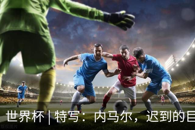 世界杯 | 特写：内马尔，迟到的巨星