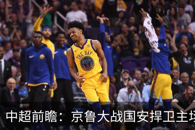 中超前瞻：京鲁大战国安捍卫主场不败 申花乘胜追击