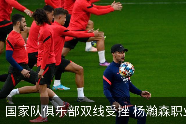 国家队俱乐部双线受挫 杨瀚森职业生涯进入至暗时刻？