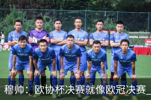 穆帅：欧协杯决赛就像欧冠决赛 我不是为自己