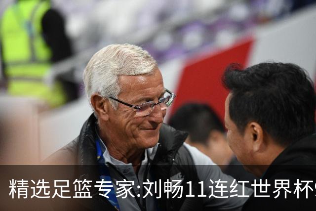精选足篮专家:刘畅11连红世界杯9中9 周通解球8连红