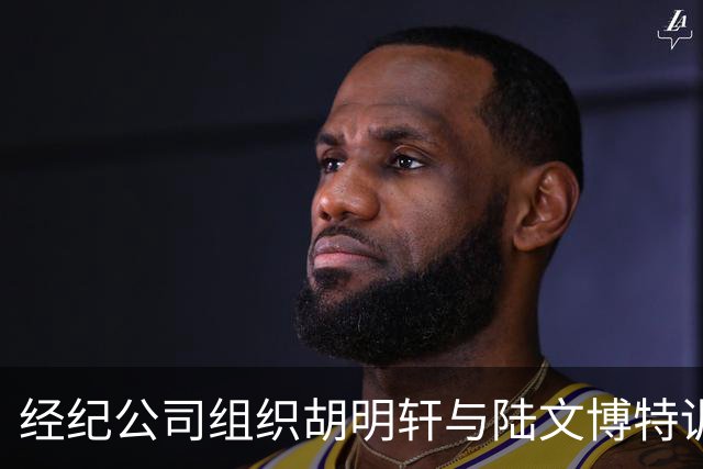 经纪公司组织胡明轩与陆文博特训，强度极大，强化运球和投篮！