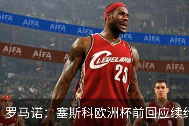 罗马诺：塞斯科欧洲杯前回应续约报价