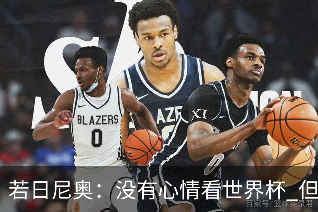 若日尼奥：没有心情看世界杯 但决赛真的很棒