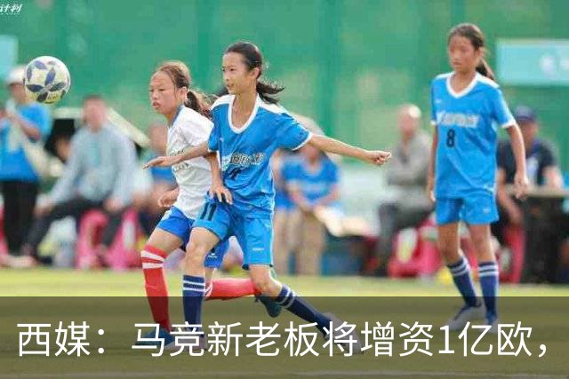 西媒：马竞新老板将增资1亿欧，其中一半用于体育城项目