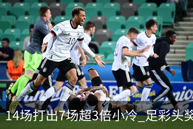 14场打出7场超3倍小冷 足彩头奖开7注153万元